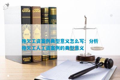 拖欠工资案例模范道理怎样写：阐述拖欠工人工资案例的模范道理